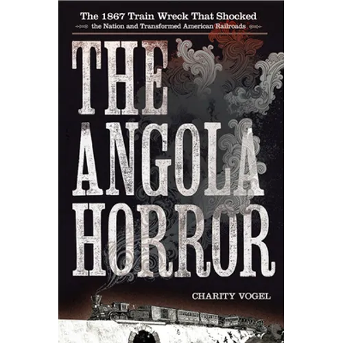Angola Horror: The 1867 Train Wreck That Shocked the Nation and Transformed American Railroads - Hardcover