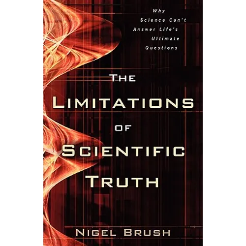 The Limitations of Scientific Truth: Why Science Can't Answer Life's Ultimate Questions - Paperback