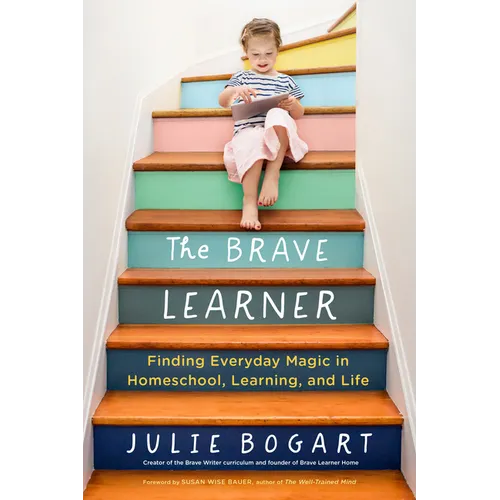 The Brave Learner: Finding Everyday Magic in Homeschool, Learning, and Life