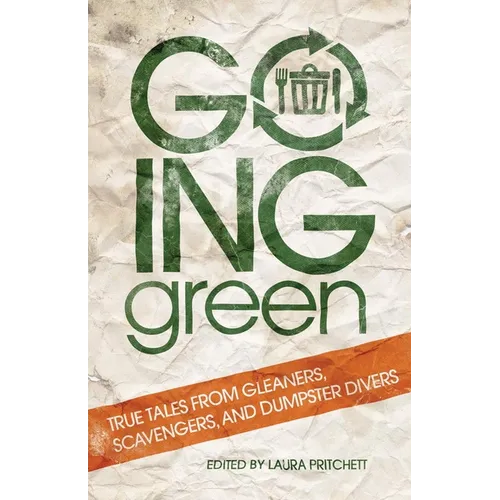 Going Green: True Tales from Gleaners, Scavengers, and Dumpster Divers - Paperback
