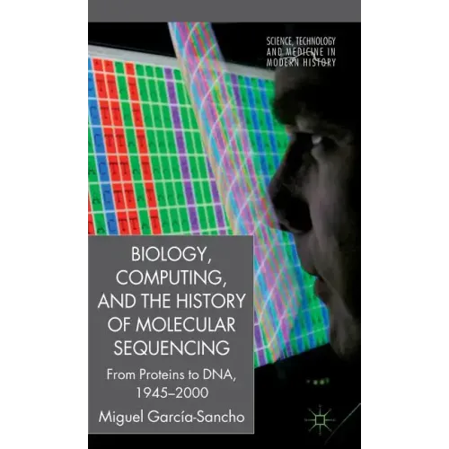 Biology, Computing, and the History of Molecular Sequencing: From Proteins to Dna, 1945-2000 - Hardcover