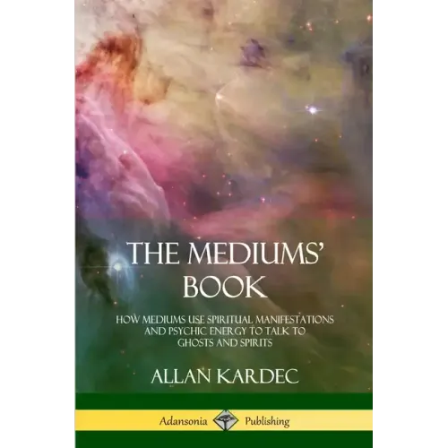 The Mediums' Book: How Mediums Use Spiritual Manifestations and Psychic Energy to Talk to Ghosts and Spirits - Paperback