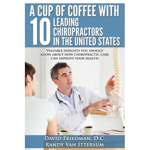 A Cup Of Coffee With 10 Leading Chiropractors In The United States: Valuable insights you should know about how chiropractic care can improve your hea - Paperback