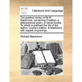 The Poetical Works of Sir R. Blackmore: Containing Creation; A Philosophical Poem, in Seven-Books. to Which Is Prefixed the Life of the Author. Cooke'