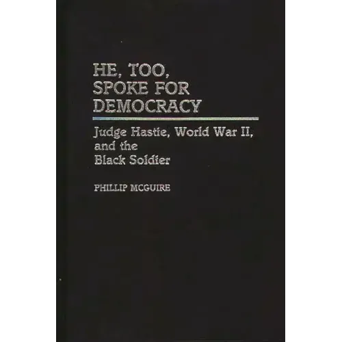 He, Too, Spoke for Democracy: Judge Hastie, World War II, and the Black Soldier - Hardcover