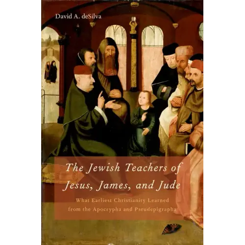 Jewish Teachers of Jesus, James, and Jude: What Earliest Christianity Learned from the Apocrypha and Pseudepigrapha - Hardcover