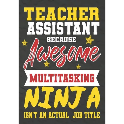 Teacher Assistant Because Awesome Multitasking Ninja Isn't An Actual Job Title: Perfect Year End Graduation or Thank You Gift for Teachers, Teacher Ap - Paperback