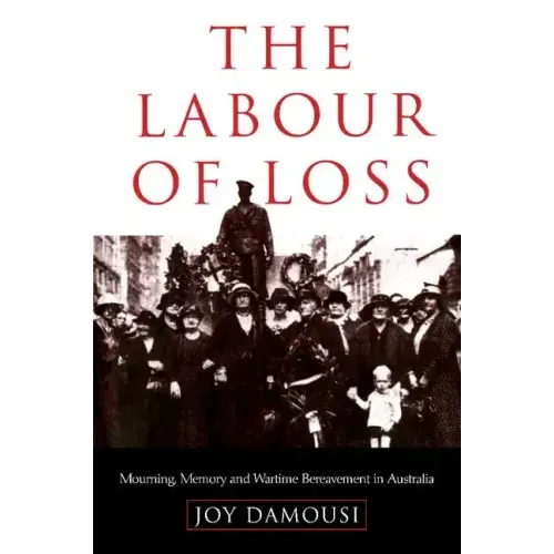 The Labour of Loss: Mourning, Memory and Wartime Bereavement in Australia - Paperback