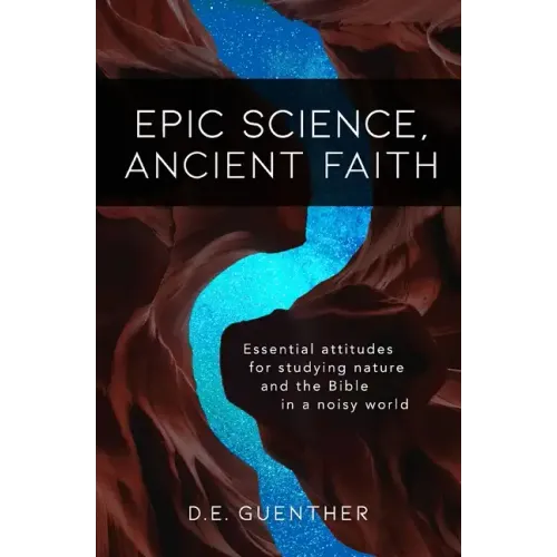Epic Science, Ancient Faith: Essential attitudes for studying nature and the Bible in a noisy world - Paperback