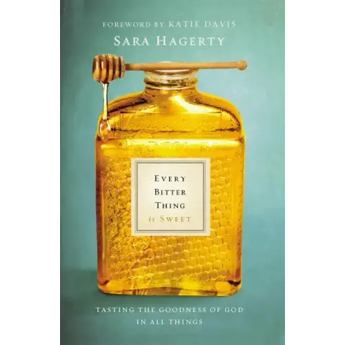 Every Bitter Thing Is Sweet: Tasting the Goodness of God in All Things - Paperback