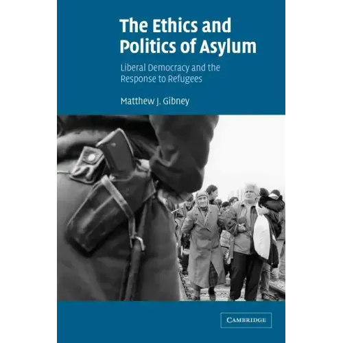 The Ethics and Politics of Asylum: Liberal Democracy and the Response to Refugees - Paperback