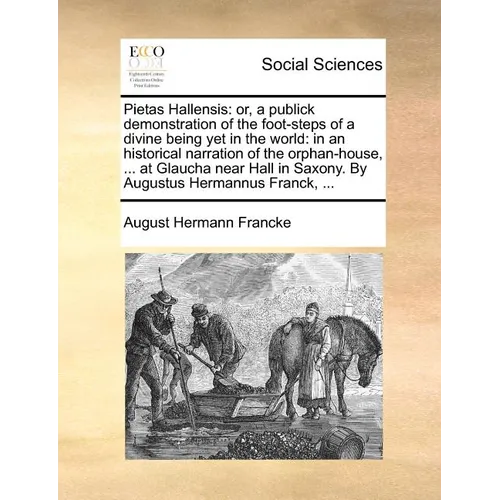 Pietas Hallensis: Or, a Publick Demonstration of the Foot-Steps of a Divine Being Yet in the World: In an Historical Narration of the Or - Paperback