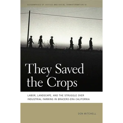They Saved the Crops: Labor, Landscape, and the Struggle Over Industrial Farming in Bracero-Era California