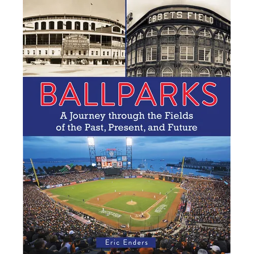 Ballparks: A Journey Through the Fields of the Past, Present, and Future - Hardcover
