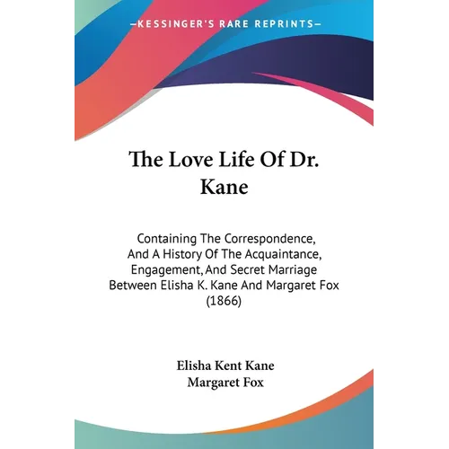 The Love Life Of Dr. Kane: Containing The Correspondence, And A History Of The Acquaintance, Engagement, And Secret Marriage Between Elisha K. Ka - Paperback