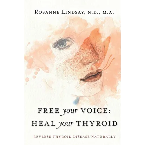 Free Your Voice Heal Your Thyroid: Reverse Thyroid Disease Naturally - Paperback