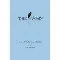 Then Again: How to Write the Story of Your Life