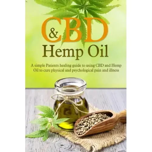 CBD And Hemp Oil: A Simple Patient's Healing Guide To Using CBD And Hemp Oil To Cure Physical And Psychological Pain And Illness - Paperback