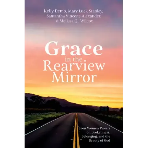 Grace in the Rearview Mirror: Four Women Priests on Brokenness, Belonging, and the Beauty of God - Hardcover