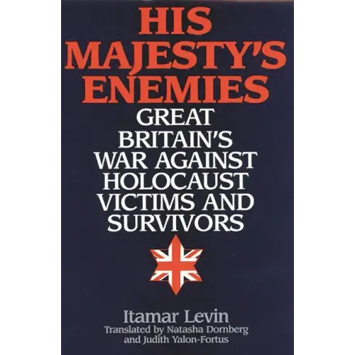 His Majesty's Enemies: Great Britain's War Against Holocaust Victims and Survivors - Hardcover
