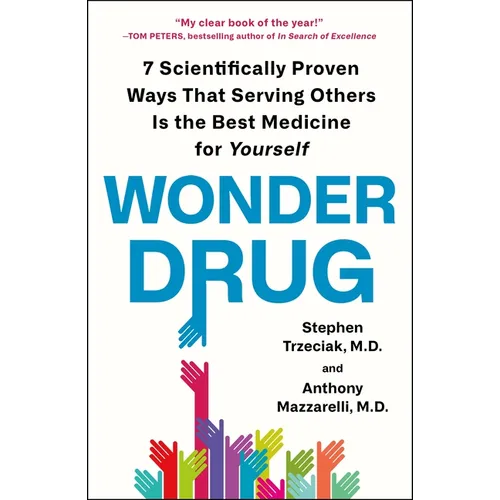 Wonder Drug: 7 Scientifically Proven Ways That Serving Others Is the Best Medicine for Yourself