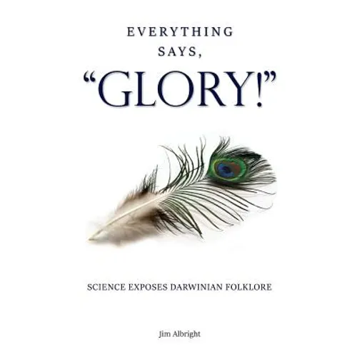 Everything Says, "GLORY!": Science Exposes Darwinian Folklore