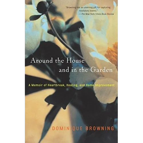 Around the House and in the Garden: A Memoir of Heartbreak, Healing, and Home Improvement - Paperback