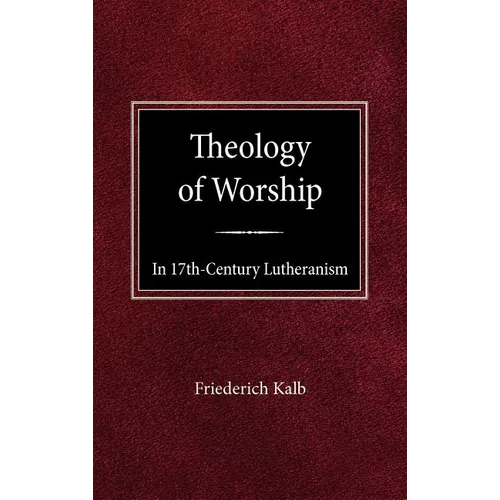 The Theology of Worship in 17th Century Lutheranism - Hardcover