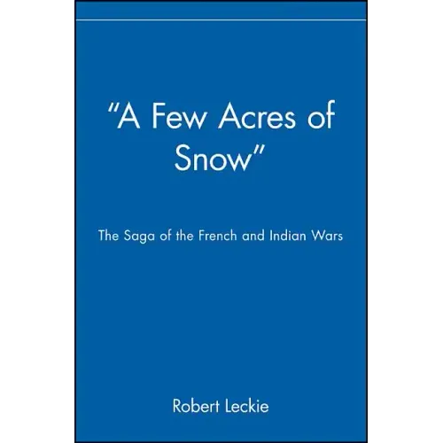 A Few Acres of Snow: The Saga of the French and Indian Wars - Paperback