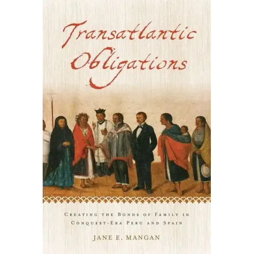 Transatlantic Obligations: Creating the Bonds of Family in Conquest-Era Peru and Spain - Paperback