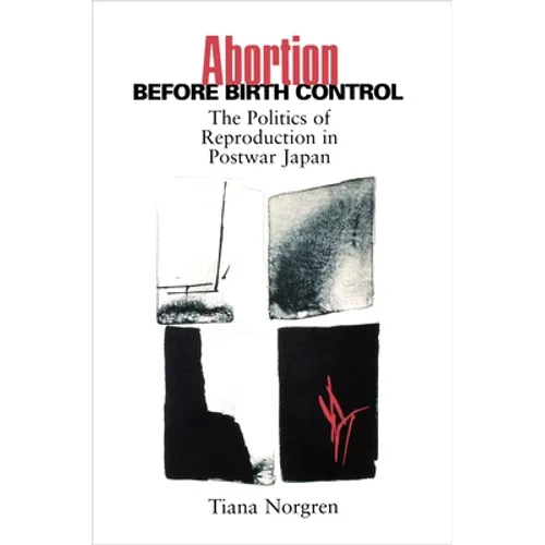 Abortion Before Birth Control: The Politics of Reproduction in Postwar Japan