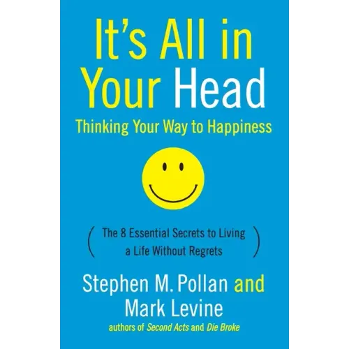 It's All in Your Head (Thinking Your Way to Happiness): The 8 Essential Secrets to Leading a Life Without Regrets - Paperback
