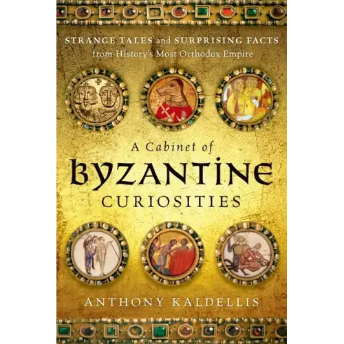 A Cabinet of Byzantine Curiosities: Strange Tales and Surprising Facts from History's Most Orthodox Empire - Hardcover