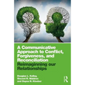 A Communicative Approach to Conflict, Forgiveness, and Reconciliation: Reimagining Our Relationships
