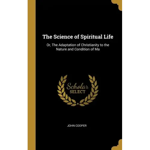 The Science of Spiritual Life: Or, The Adaptation of Christianity to the Nature and Condition of Ma - Hardcover