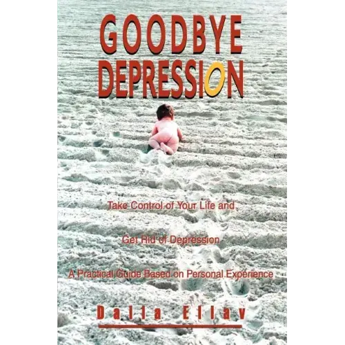 Goodbye Depression: Take Control of Your Life and Get Rid of Depression A Practical Guide Based on Personal Experience - Paperback