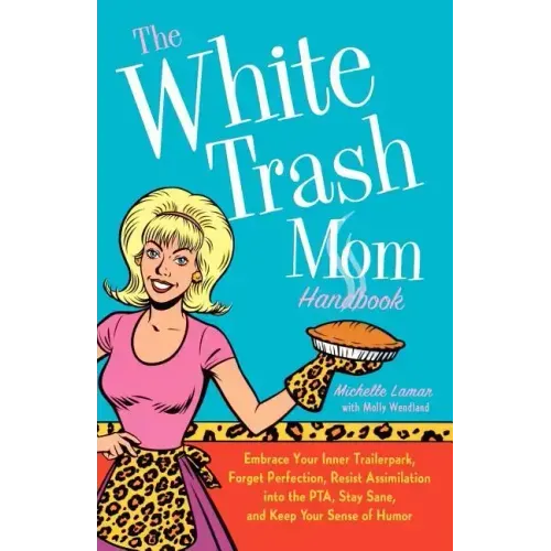 The White Trash Mom Handbook: Embrace Your Inner Trailerpark, Forget Perfection, Resist Assimilation Into the Pta, Stay Sane, and Keep Your Sense of H - Paperback
