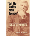 Let No Guilty Man Escape: A Judicial Biography of Isaac C. Parker Volume 9