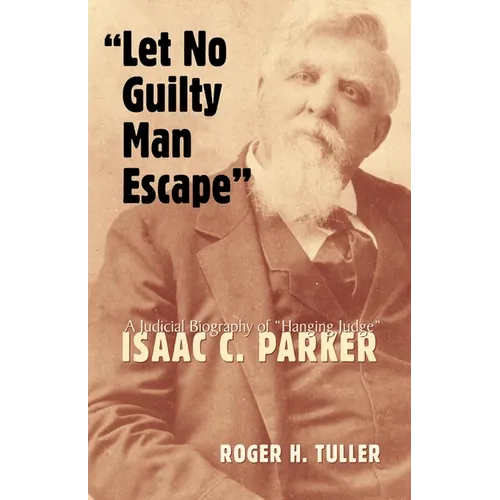 Let No Guilty Man Escape: A Judicial Biography of Isaac C. Parker Volume 9 - Hardcover
