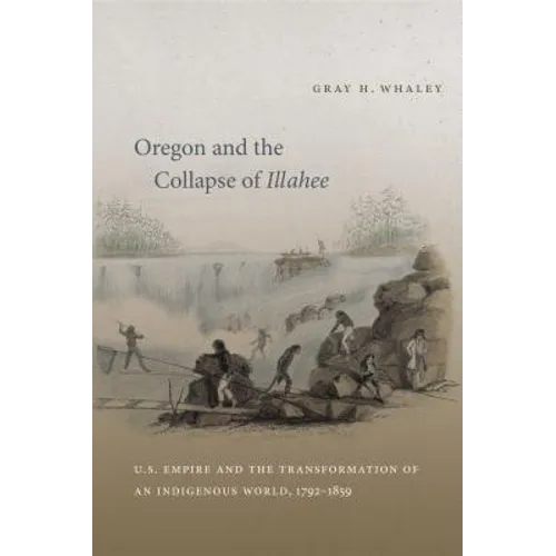 Oregon and the Collapse of Illahee: U.S. Empire and the Transformation of an Indigenous World, 1792-1859 - Paperback