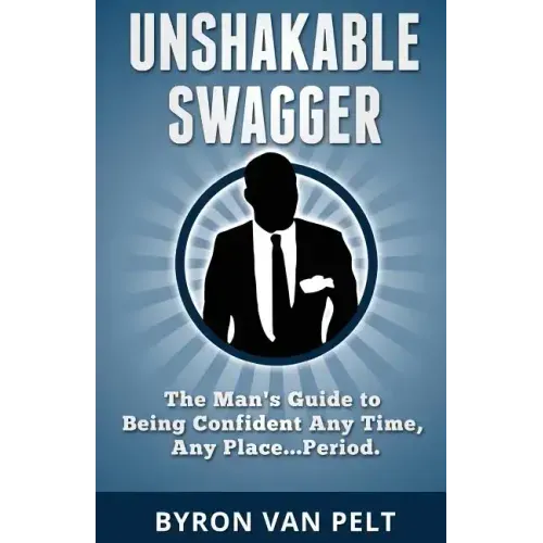 Unshakable Swagger: The Man's Guide to Being Confident Any Time, Any Place...Period - Paperback