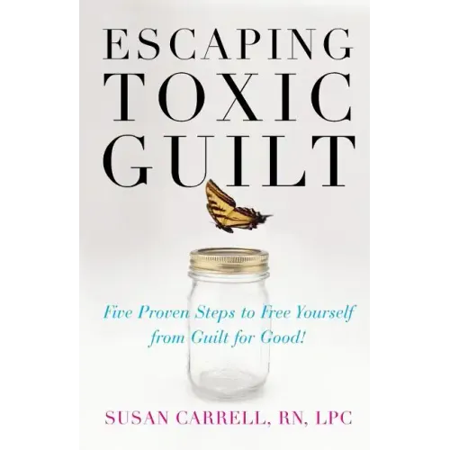 Escaping Toxic Guilt: Five Proven Steps to Free Yourself from Guilt for Good! - Paperback