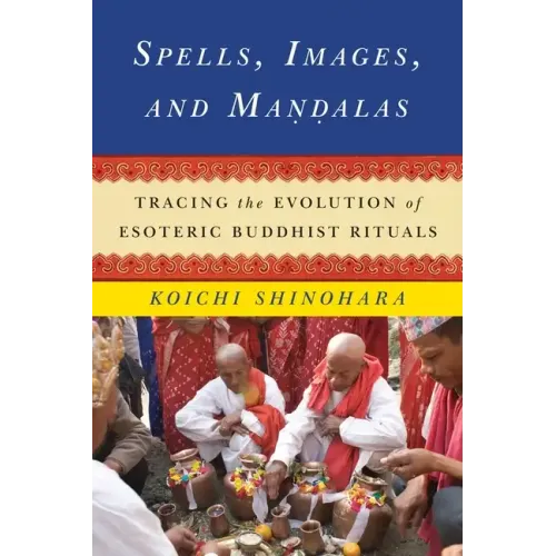 Spells, Images, and Mandalas: Tracing the Evolution of Esoteric Buddhist Rituals - Hardcover