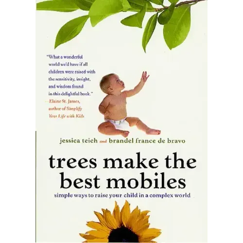 Trees Make the Best Mobiles: Simple Ways to Raise Your Child in a Complex World - Paperback