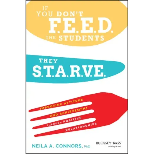 If You Don't Feed the Students, They Starve: Improving Attitude and Achievement Through Positive Relationships - Paperback