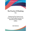 The Practice Of Banking V1: Embracing The Cases At Law And In Equity Bearing Upon All Branches Of The Subject (1881)
