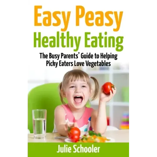 Easy Peasy Healthy Eating: The Busy Parents' Guide to Helping Picky Eaters Love Vegetables - Paperback