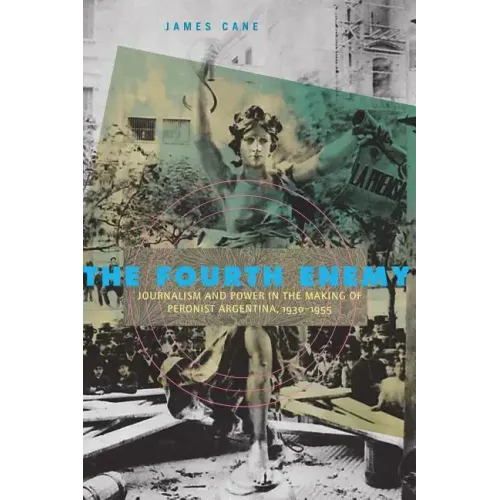 The Fourth Enemy: Journalism and Power in the Making of Peronist Argentina, 1930-1955 - Paperback