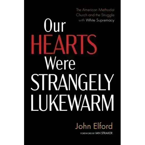Our Hearts Were Strangely Lukewarm: The American Methodist Church and the Struggle with White Supremacy - Paperback
