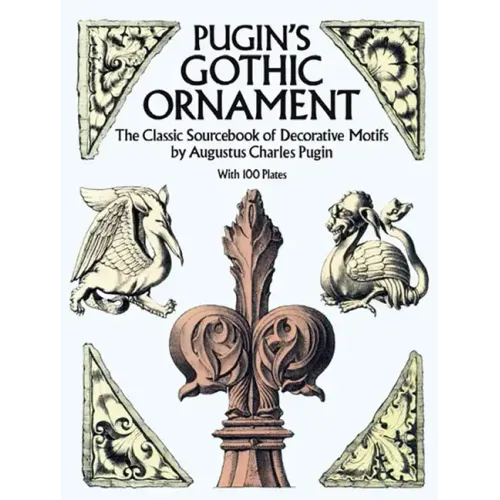 Pugin's Gothic Ornament: The Classic Sourcebook of Decorative Motifs with 100 Plates - Paperback